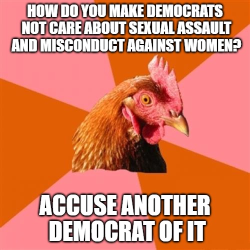 Brett Kavanaugh was guilty without evidence, but Joe Biden is a saint now? #metoo | HOW DO YOU MAKE DEMOCRATS NOT CARE ABOUT SEXUAL ASSAULT AND MISCONDUCT AGAINST WOMEN? ACCUSE ANOTHER DEMOCRAT OF IT | image tagged in memes,anti joke chicken,creepy uncle joe,joe biden,brett kavanaugh | made w/ Imgflip meme maker