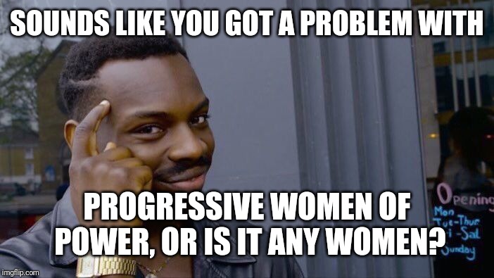 Roll Safe Think About It Meme | SOUNDS LIKE YOU GOT A PROBLEM WITH PROGRESSIVE WOMEN OF POWER, OR IS IT ANY WOMEN? | image tagged in memes,roll safe think about it | made w/ Imgflip meme maker