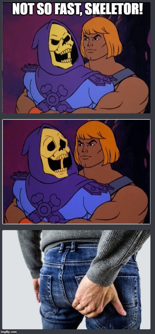 He-man vs Skeletor | NOT SO FAST, SKELETOR! | image tagged in he-man,skeletor,butt,butthurt,dick | made w/ Imgflip meme maker