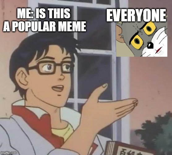Is This A Pigeon Meme | EVERYONE; ME: IS THIS A POPULAR MEME | image tagged in memes,is this a pigeon | made w/ Imgflip meme maker