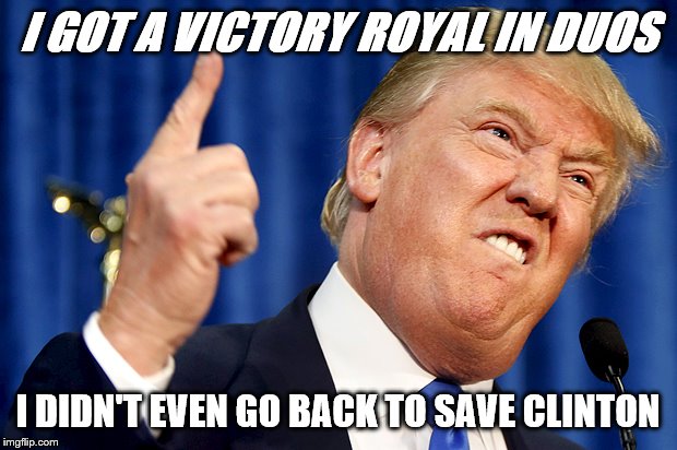 Donald Trump | I GOT A VICTORY ROYAL IN DUOS; I DIDN'T EVEN GO BACK TO SAVE CLINTON | image tagged in donald trump | made w/ Imgflip meme maker