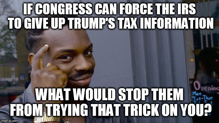 Roll Safe Think About It Meme | IF CONGRESS CAN FORCE THE IRS TO GIVE UP TRUMP'S TAX INFORMATION; WHAT WOULD STOP THEM FROM TRYING THAT TRICK ON YOU? | image tagged in memes,roll safe think about it | made w/ Imgflip meme maker