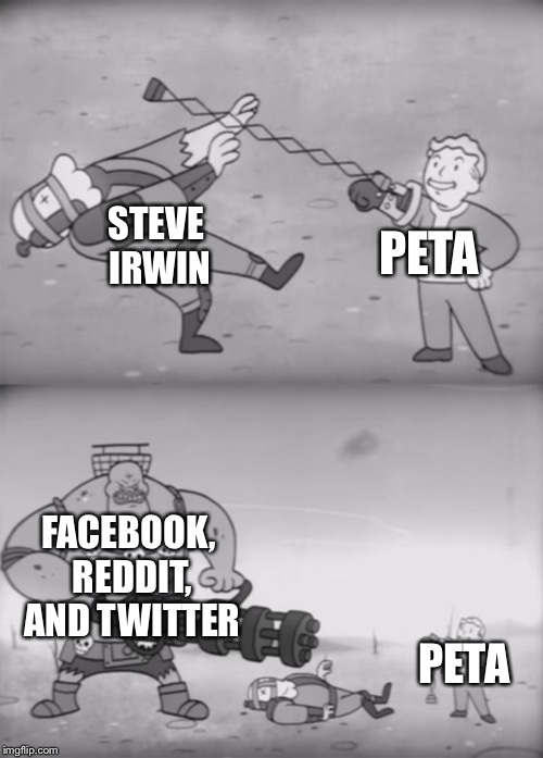 Fallout Boi | STEVE IRWIN; PETA; FACEBOOK, REDDIT, AND TWITTER; PETA | image tagged in fallout boi | made w/ Imgflip meme maker