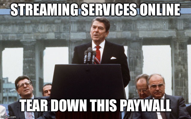 Ronald Reagan Wall | STREAMING SERVICES ONLINE; TEAR DOWN THIS PAYWALL | image tagged in ronald reagan wall | made w/ Imgflip meme maker