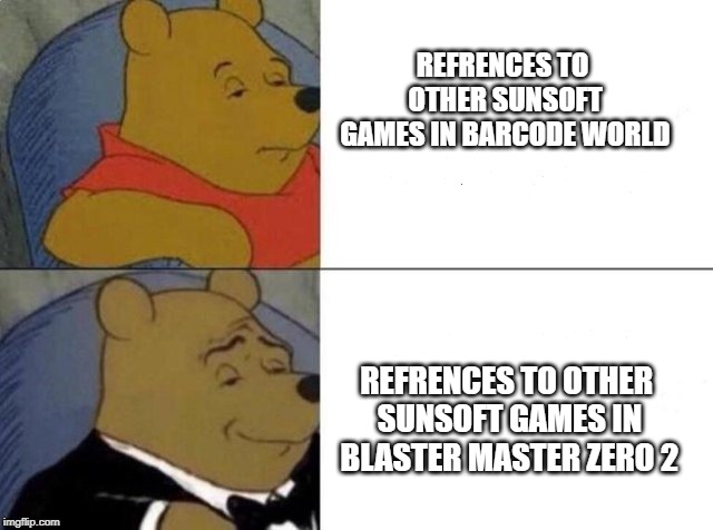 Tuxedo Winnie The Pooh | REFRENCES TO OTHER SUNSOFT GAMES IN BARCODE WORLD; REFRENCES TO OTHER SUNSOFT GAMES IN BLASTER MASTER ZERO 2 | image tagged in tuxedo winnie the pooh | made w/ Imgflip meme maker