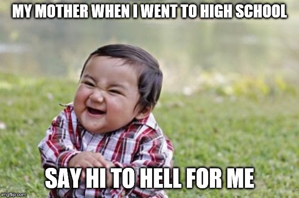 Evil Toddler Meme | MY MOTHER WHEN I WENT TO HIGH SCHOOL; SAY HI TO HELL FOR ME | image tagged in memes,evil toddler | made w/ Imgflip meme maker