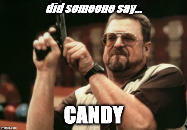 Am I The Only One Around Here Meme | did someone say... CANDY | image tagged in memes,am i the only one around here | made w/ Imgflip meme maker