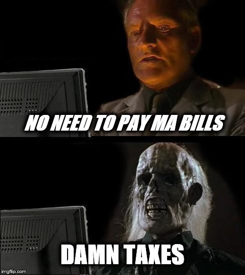 I'll Just Wait Here | NO NEED TO PAY MA BILLS; DAMN TAXES | image tagged in memes,ill just wait here | made w/ Imgflip meme maker