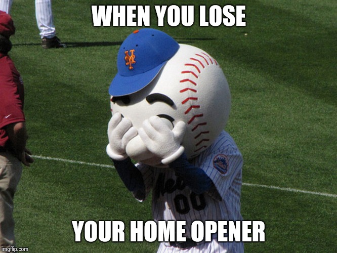 Mr. Met | WHEN YOU LOSE YOUR HOME OPENER | image tagged in mr met | made w/ Imgflip meme maker