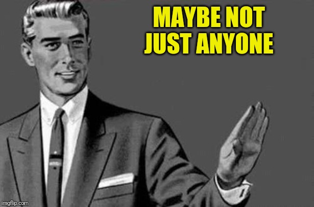 Relax bitch | MAYBE NOT JUST ANYONE | image tagged in relax bitch | made w/ Imgflip meme maker