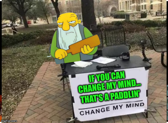 Change My Mind | IF YOU CAN  CHANGE MY MIND... THAT'S A PADDLIN' | image tagged in change my mind,memes,that's a paddlin' | made w/ Imgflip meme maker