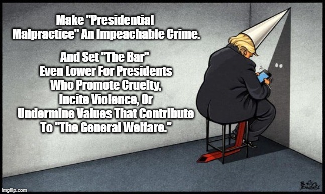 Make "Presidential Malpractice" An Impeachable Crime. And Set "The Bar" Even Lower For Presidents Who Promote Cruelty, Incite Violence, Or U | made w/ Imgflip meme maker