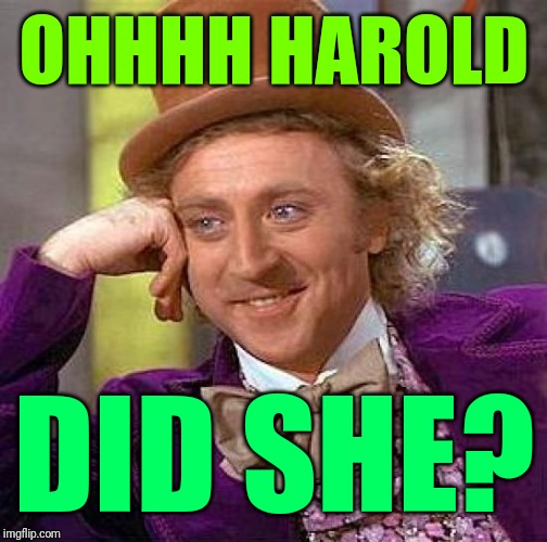 Creepy Condescending Wonka Meme | OHHHH HAROLD DID SHE? | image tagged in memes,creepy condescending wonka | made w/ Imgflip meme maker