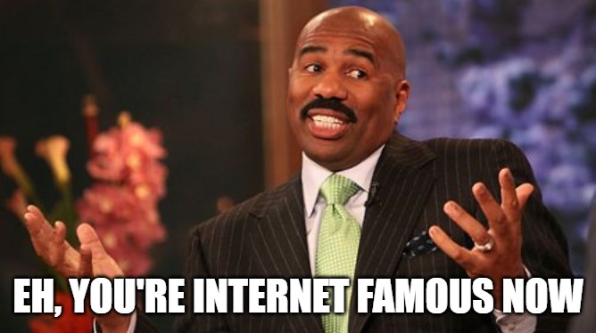 EH, YOU'RE INTERNET FAMOUS NOW | image tagged in memes,steve harvey | made w/ Imgflip meme maker