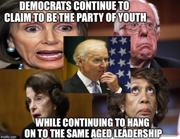 DEMOCRATS CONTINUE TO CLAIM TO BE THE PARTY OF YOUTH; WHILE CONTINUING TO HANG ON TO THE SAME AGED LEADERSHIP | image tagged in democratic party,bernie sanders,nancy pelosi,joe biden,dianne feinstein,maxine waters | made w/ Imgflip meme maker