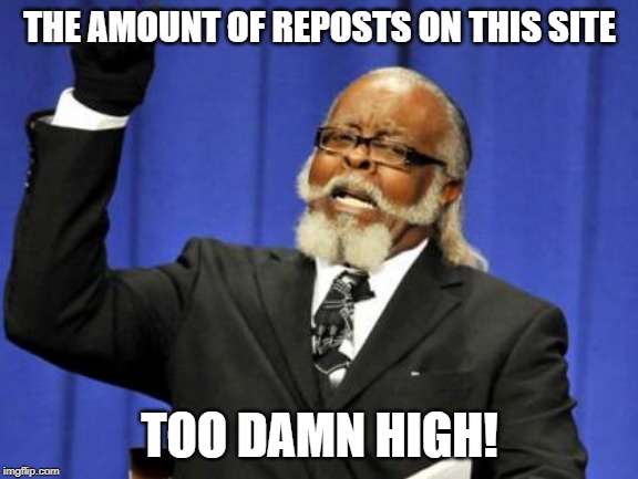 Too Damn High Meme | THE AMOUNT OF REPOSTS ON THIS SITE; TOO DAMN HIGH! | image tagged in memes,too damn high | made w/ Imgflip meme maker
