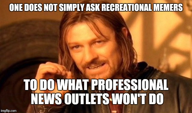 One Does Not Simply Meme | ONE DOES NOT SIMPLY ASK RECREATIONAL MEMERS TO DO WHAT PROFESSIONAL NEWS OUTLETS WON'T DO | image tagged in memes,one does not simply | made w/ Imgflip meme maker