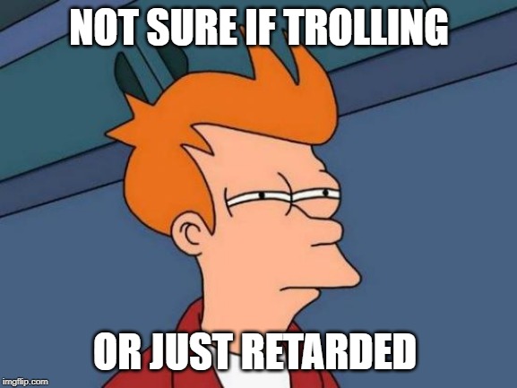 Futurama Fry | NOT SURE IF TROLLING; OR JUST RETARDED | image tagged in memes,futurama fry | made w/ Imgflip meme maker
