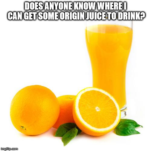 Scumbag orange juice | DOES ANYONE KNOW WHERE I CAN GET SOME ORIGIN JUICE TO DRINK? | image tagged in scumbag orange juice | made w/ Imgflip meme maker