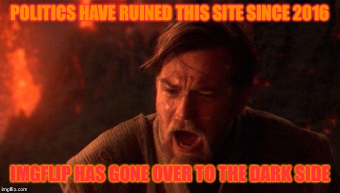 Why!?!?!? | POLITICS HAVE RUINED THIS SITE SINCE 2016; IMGFLIP HAS GONE OVER TO THE DARK SIDE | image tagged in memes,you were the chosen one star wars | made w/ Imgflip meme maker