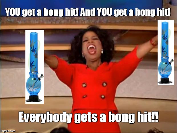 Oprah You Get A | YOU get a bong hit! And YOU get a bong hit! Everybody gets a bong hit!! | image tagged in memes,oprah you get a | made w/ Imgflip meme maker