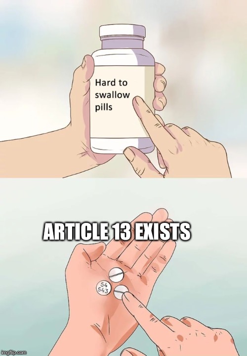 Hard To Swallow Pills | ARTICLE 13 EXISTS | image tagged in memes,hard to swallow pills | made w/ Imgflip meme maker