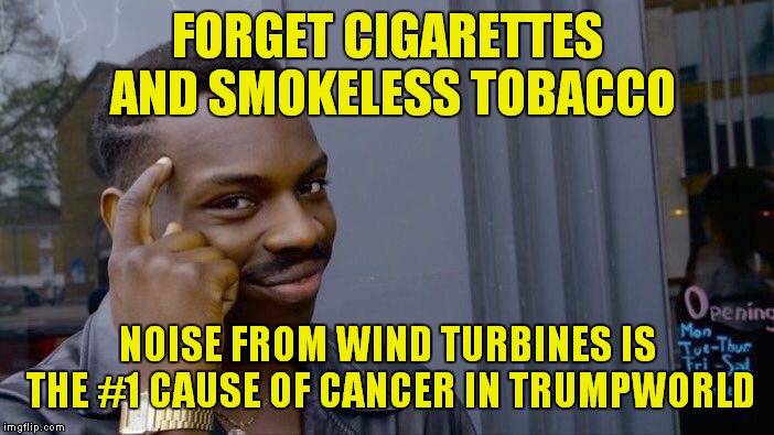 Roll Safe Think About It Meme | FORGET CIGARETTES AND SMOKELESS TOBACCO; NOISE FROM WIND TURBINES IS THE #1 CAUSE OF CANCER IN TRUMPWORLD | image tagged in memes,roll safe think about it | made w/ Imgflip meme maker