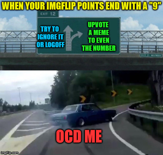 Left Exit 12 Off Ramp to OCD Land | WHEN YOUR IMGFLIP POINTS END WITH A "9"; UPVOTE A MEME TO EVEN THE NUMBER; TRY TO IGNORE IT OR LOGOFF; OCD ME | image tagged in memes,left exit 12 off ramp,ocd,upvote,what if i told you,imgflip points | made w/ Imgflip meme maker