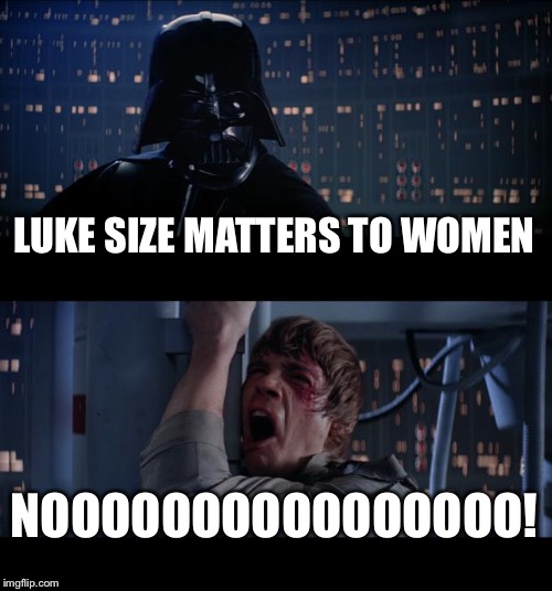 Star Wars No Meme | LUKE SIZE MATTERS TO WOMEN; NOOOOOOOOOOOOOOOO! | image tagged in memes,star wars no | made w/ Imgflip meme maker
