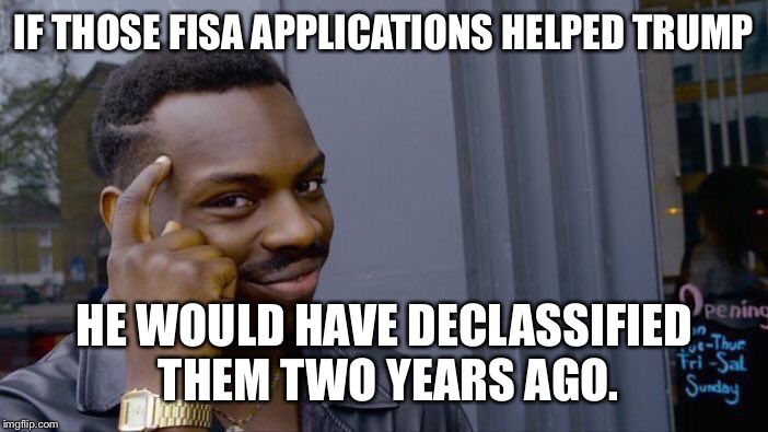 Roll Safe Think About It Meme | IF THOSE FISA APPLICATIONS HELPED TRUMP HE WOULD HAVE DECLASSIFIED THEM TWO YEARS AGO. | image tagged in memes,roll safe think about it | made w/ Imgflip meme maker