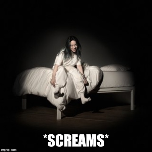 So Billie Eilish released a new album | *SCREAMS* | image tagged in memes,music,billie eilish,album,happy,2019 | made w/ Imgflip meme maker