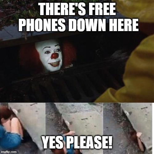 pennywise in sewer | THERE'S FREE PHONES DOWN HERE; YES PLEASE! | image tagged in pennywise in sewer | made w/ Imgflip meme maker