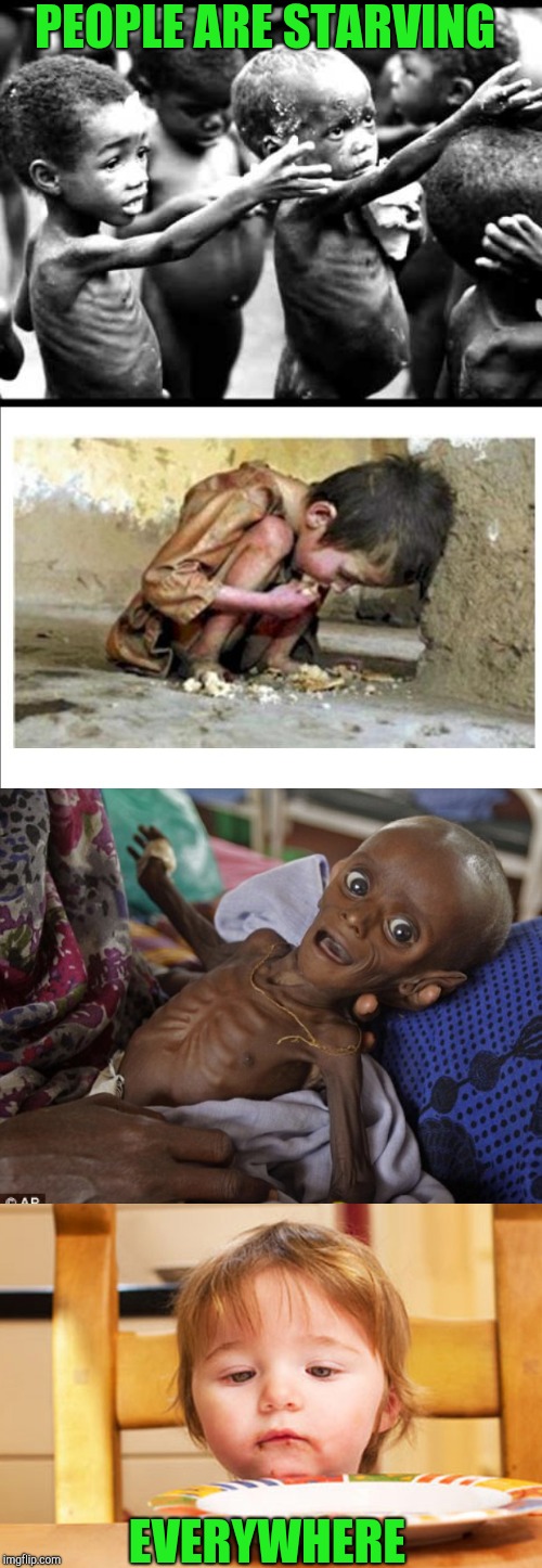 PEOPLE ARE STARVING EVERYWHERE | image tagged in starving africans,starving child,starving kids,starving baby | made w/ Imgflip meme maker