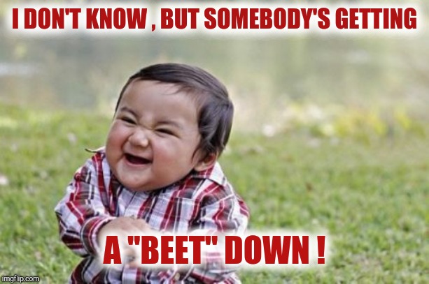 Evil Toddler Meme | I DON'T KNOW , BUT SOMEBODY'S GETTING A "BEET" DOWN ! | image tagged in memes,evil toddler | made w/ Imgflip meme maker
