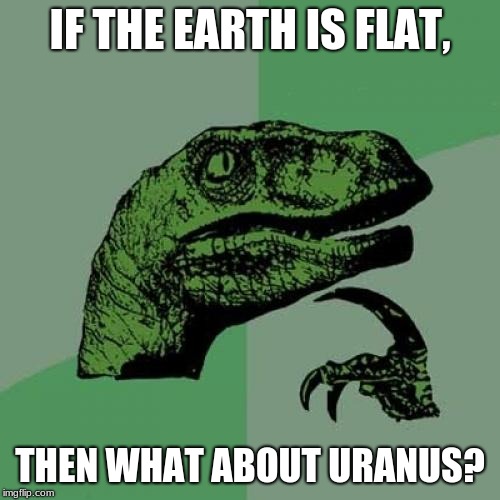 Philosoraptor | IF THE EARTH IS FLAT, THEN WHAT ABOUT URANUS? | image tagged in memes,philosoraptor | made w/ Imgflip meme maker