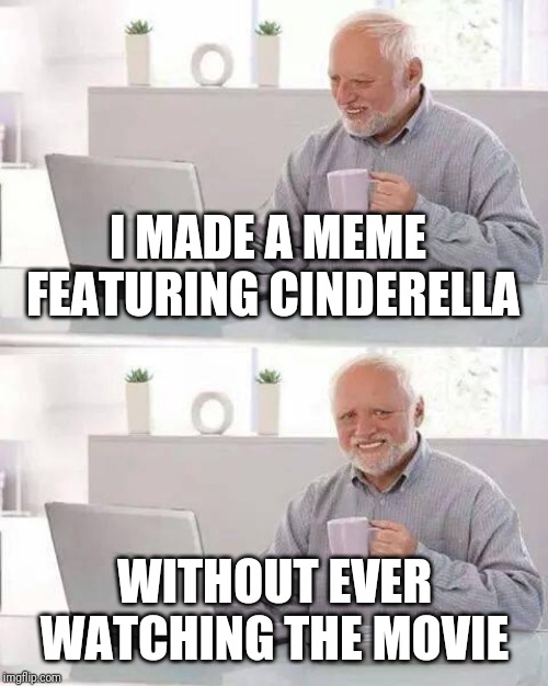 Hide the Pain Harold Meme | I MADE A MEME FEATURING CINDERELLA WITHOUT EVER WATCHING THE MOVIE | image tagged in memes,hide the pain harold | made w/ Imgflip meme maker