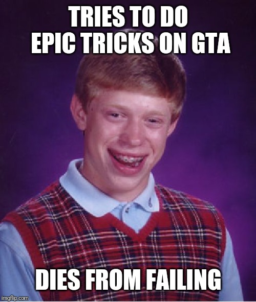 Bad Luck Brian Meme | TRIES TO DO EPIC TRICKS ON GTA DIES FROM FAILING | image tagged in memes,bad luck brian | made w/ Imgflip meme maker