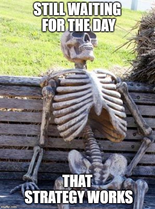 Waiting Skeleton Meme | STILL WAITING FOR THE DAY THAT STRATEGY WORKS | image tagged in memes,waiting skeleton | made w/ Imgflip meme maker