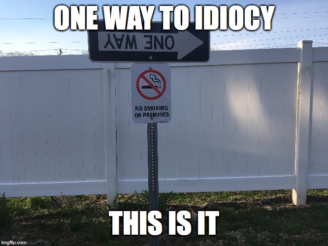 you had one job....... | ONE WAY TO IDIOCY; THIS IS IT | image tagged in funny memes | made w/ Imgflip meme maker
