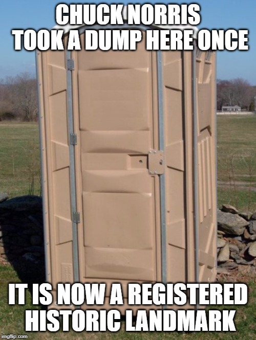 Chuck Norris porta potty | CHUCK NORRIS TOOK A DUMP HERE ONCE; IT IS NOW A REGISTERED HISTORIC LANDMARK | image tagged in chuck norris,memes,porta potty | made w/ Imgflip meme maker