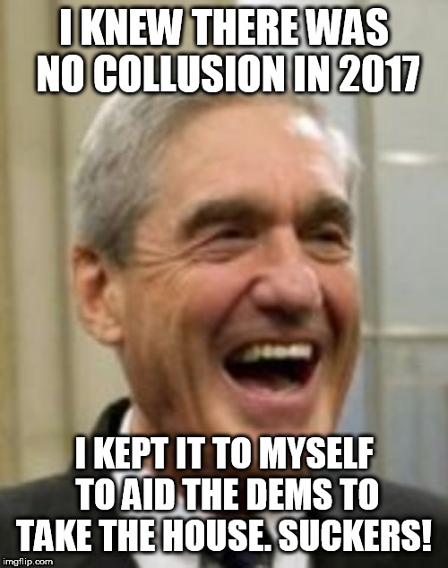 Mueller Laughing | I KNEW THERE WAS NO COLLUSION IN 2017; I KEPT IT TO MYSELF TO AID THE DEMS TO TAKE THE HOUSE. SUCKERS! | image tagged in mueller laughing | made w/ Imgflip meme maker