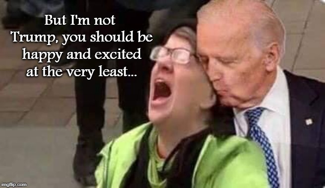 But I'm not Trump... | But I'm not Trump, you should be happy and excited at the very least... | image tagged in biden,excited,happy | made w/ Imgflip meme maker