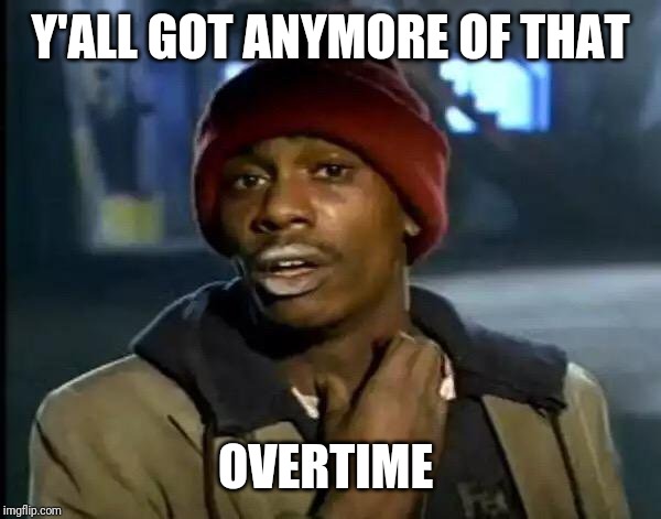 Y'all Got Any More Of That | Y'ALL GOT ANYMORE OF THAT; OVERTIME | image tagged in memes,y'all got any more of that | made w/ Imgflip meme maker
