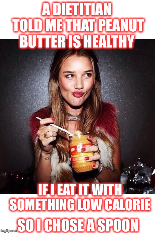Scooping it out with a chocolate bar is also good | A DIETITIAN TOLD ME THAT PEANUT BUTTER IS HEALTHY; IF I EAT IT WITH SOMETHING LOW CALORIE; SO I CHOSE A SPOON | image tagged in peanut butter,chocolate,healthy or good | made w/ Imgflip meme maker
