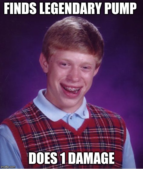 Bad Luck Brian Meme | FINDS LEGENDARY PUMP; DOES 1 DAMAGE | image tagged in memes,bad luck brian | made w/ Imgflip meme maker