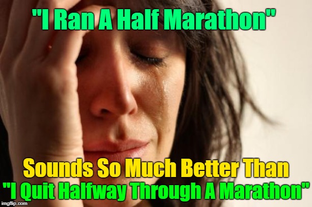 First World Problems Meme | "I Ran A Half Marathon"; Sounds So Much Better Than; "I Quit Halfway Through A Marathon" | image tagged in memes,first world problems | made w/ Imgflip meme maker