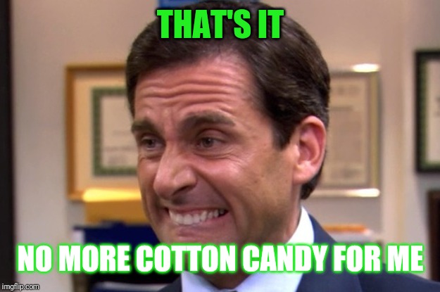 Cringe | THAT'S IT NO MORE COTTON CANDY FOR ME | image tagged in cringe | made w/ Imgflip meme maker