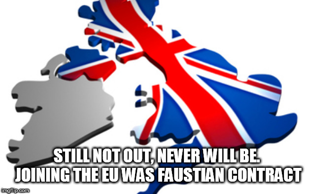 uk | STILL NOT OUT, NEVER WILL BE. JOINING THE EU WAS FAUSTIAN CONTRACT | image tagged in uk | made w/ Imgflip meme maker