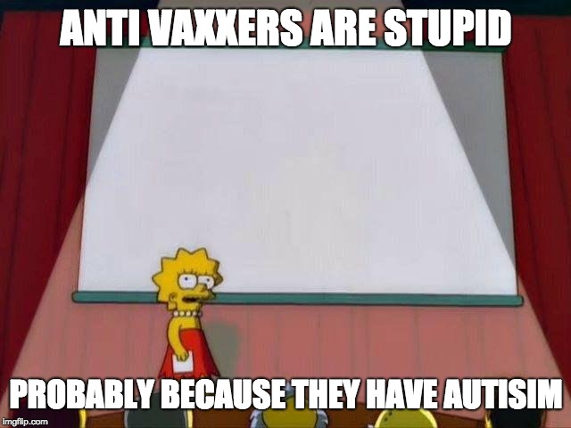 Lisa Simpson's Presentation | ANTI VAXXERS ARE STUPID; PROBABLY BECAUSE THEY HAVE AUTISIM | image tagged in lisa simpson's presentation | made w/ Imgflip meme maker