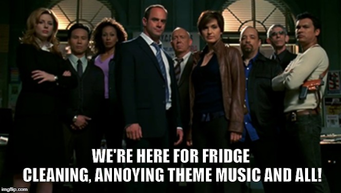 Svu | WE'RE HERE FOR FRIDGE CLEANING, ANNOYING THEME MUSIC AND ALL! | image tagged in svu | made w/ Imgflip meme maker